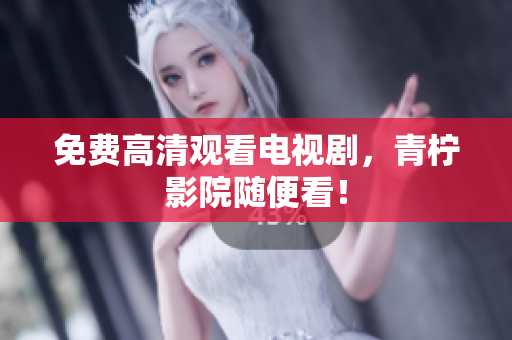 免费高清观看电视剧，青柠影院随便看！