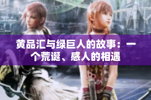 黄品汇与绿巨人的故事：一个荒诞、感人的相遇