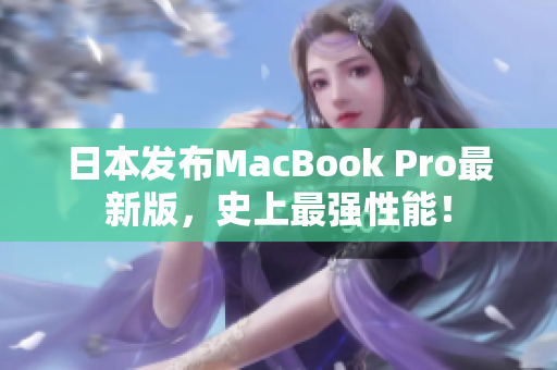 日本发布MacBook Pro最新版，史上最强性能！
