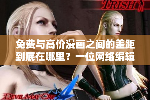 免费与高价漫画之间的差距到底在哪里？一位网络编辑的科普
