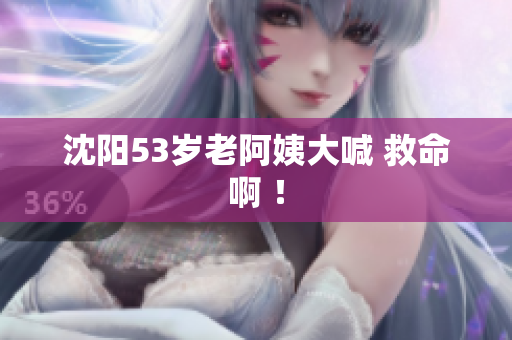 沈阳53岁老阿姨大喊 救命啊 ！