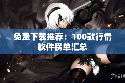 免费下载推荐：100款行情软件榜单汇总