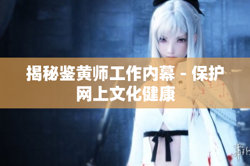 揭秘鉴黄师工作内幕 - 保护网上文化健康