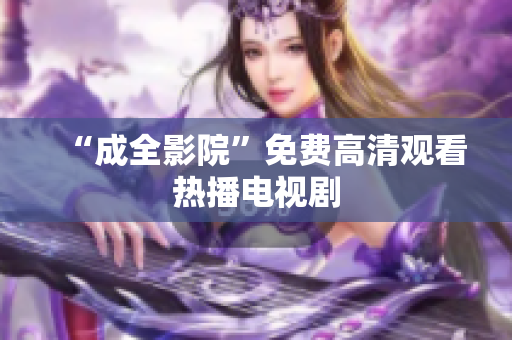 “成全影院”免费高清观看热播电视剧