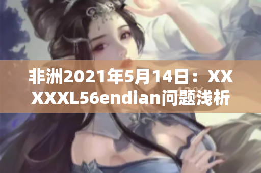 非洲2021年5月14日：XXXXXL56endian问题浅析
