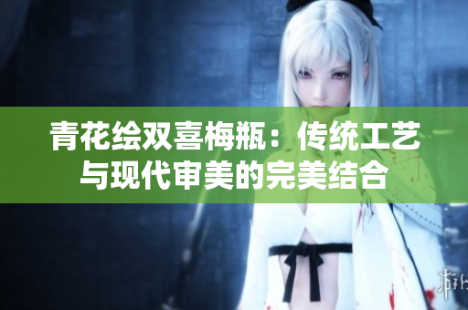 青花绘双喜梅瓶：传统工艺与现代审美的完美结合