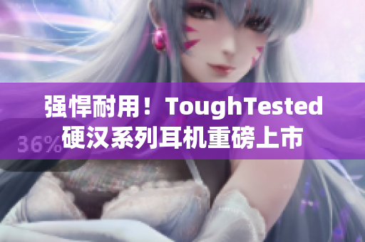 强悍耐用！ToughTested硬汉系列耳机重磅上市