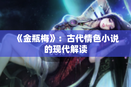 《金瓶梅》：古代情色小说的现代解读