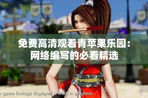 免费高清观看青苹果乐园：网络编写的必看精选