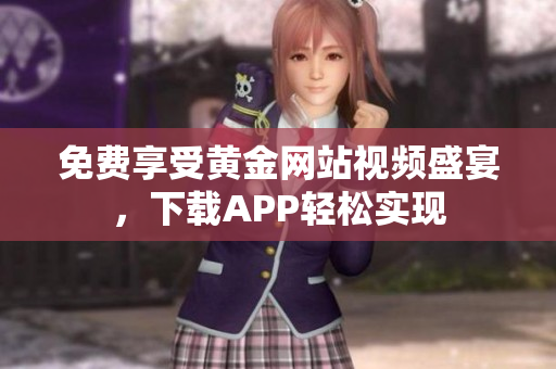 免费享受黄金网站视频盛宴，下载APP轻松实现