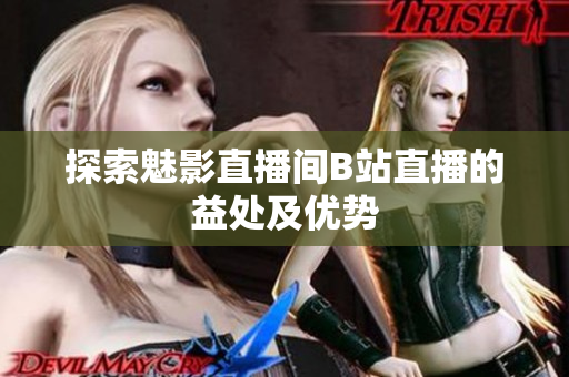探索魅影直播间B站直播的益处及优势