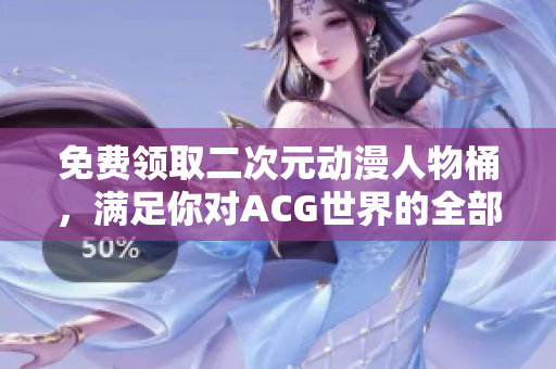 免费领取二次元动漫人物桶，满足你对ACG世界的全部幻想
