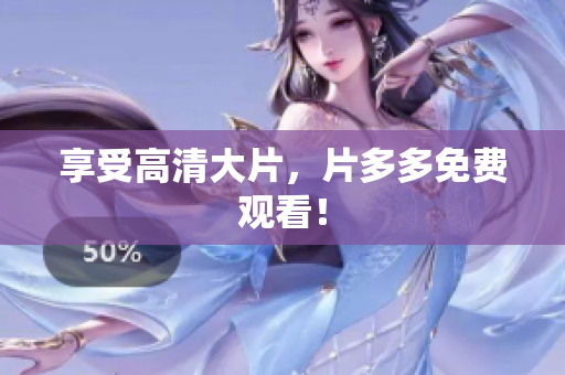 享受高清大片，片多多免费观看！