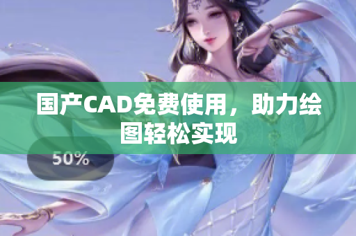 国产CAD免费使用，助力绘图轻松实现