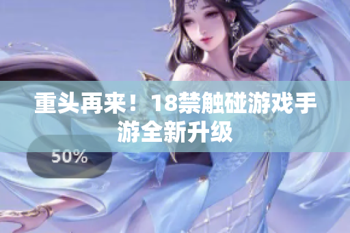 重头再来！18禁触碰游戏手游全新升级