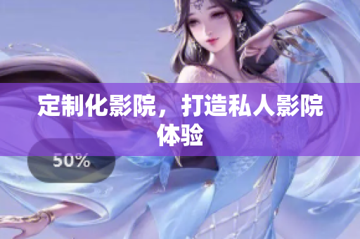 定制化影院，打造私人影院体验