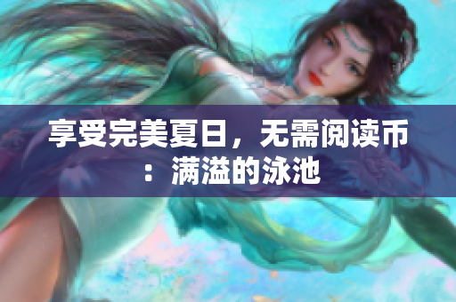 享受完美夏日，无需阅读币：满溢的泳池
