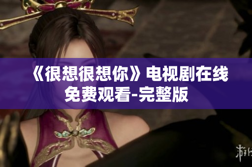 《很想很想你》电视剧在线免费观看-完整版