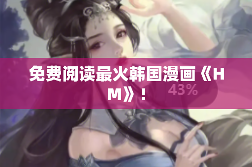 免费阅读最火韩国漫画《HM》！