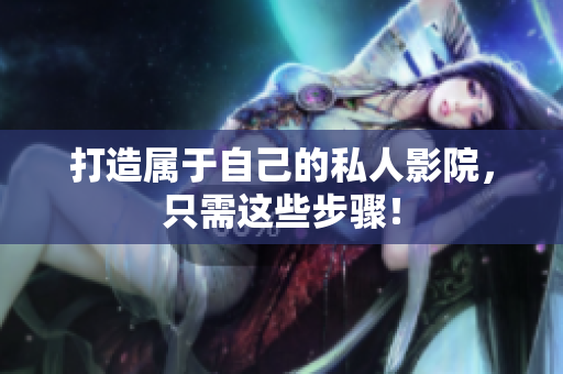 打造属于自己的私人影院，只需这些步骤！