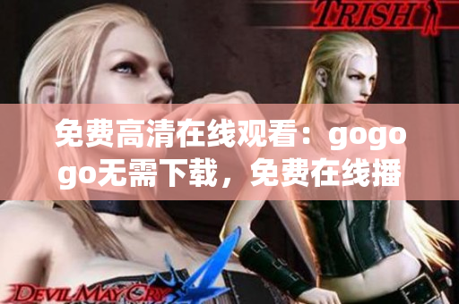 免费高清在线观看：gogogo无需下载，免费在线播放
