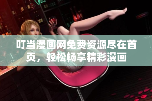 叮当漫画网免费资源尽在首页，轻松畅享精彩漫画