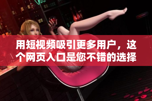 用短视频吸引更多用户，这个网页入口是您不错的选择！