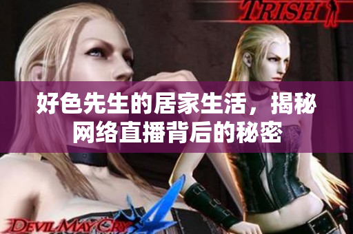 好色先生的居家生活，揭秘网络直播背后的秘密