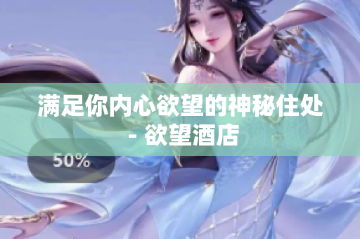 满足你内心欲望的神秘住处 - 欲望酒店