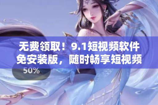 无费领取！9.1短视频软件免安装版，随时畅享短视频世界