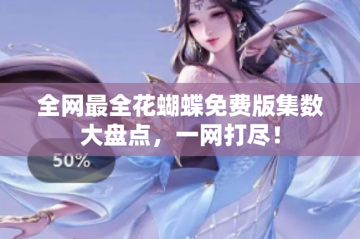 全网最全花蝴蝶免费版集数大盘点，一网打尽！