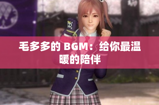 毛多多的 BGM：给你最温暖的陪伴