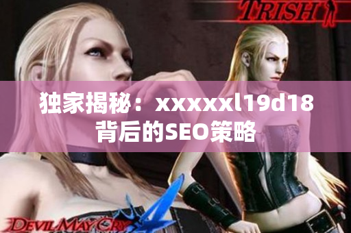 独家揭秘：xxxxxl19d18背后的SEO策略