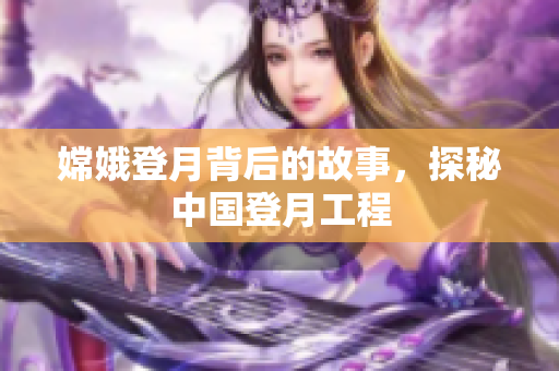 嫦娥登月背后的故事，探秘中国登月工程