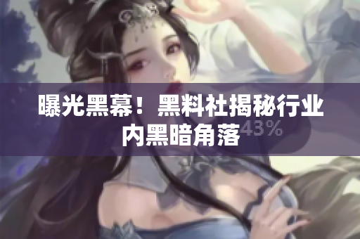 曝光黑幕！黑料社揭秘行业内黑暗角落