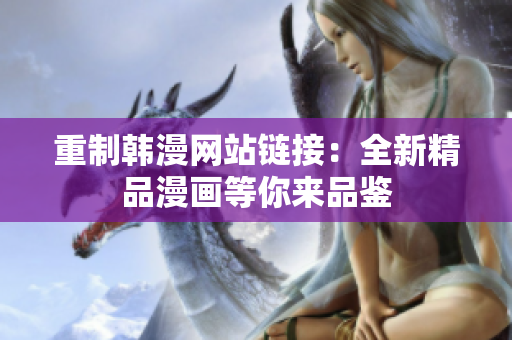 重制韩漫网站链接：全新精品漫画等你来品鉴