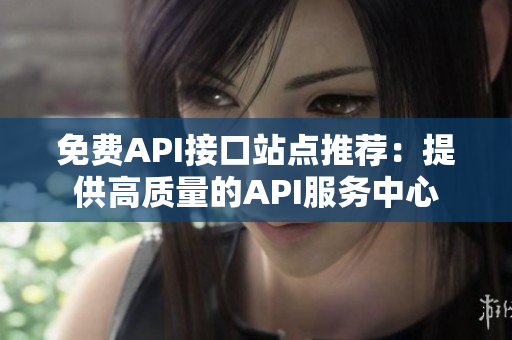 免费API接口站点推荐：提供高质量的API服务中心