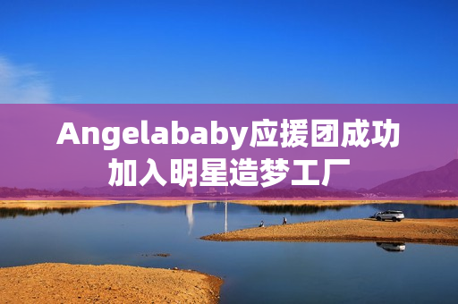 Angelababy应援团成功加入明星造梦工厂
