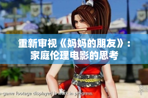 重新审视《妈妈的朋友》：家庭伦理电影的思考