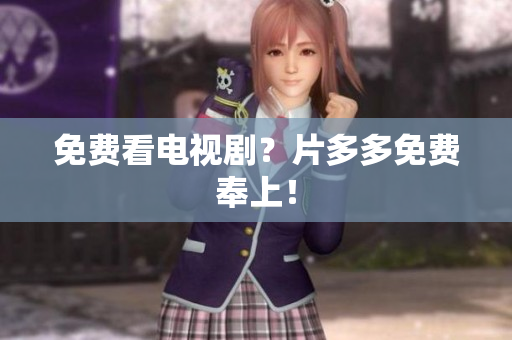 免费看电视剧？片多多免费奉上！
