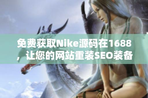 免费获取Nike源码在1688，让您的网站重装SEO装备