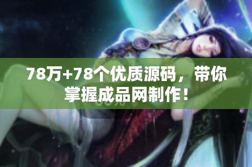 78万+78个优质源码，带你掌握成品网制作！