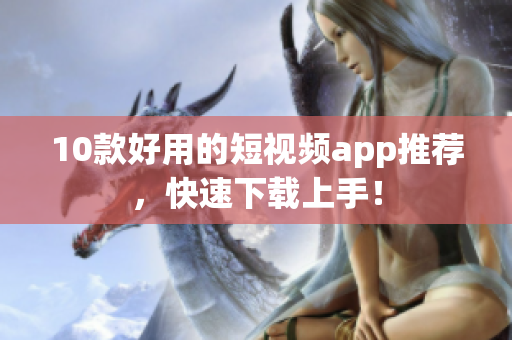 10款好用的短视频app推荐，快速下载上手！