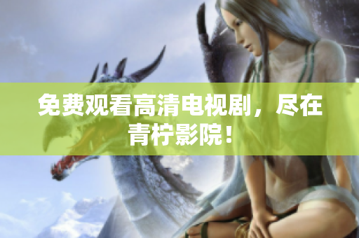 免费观看高清电视剧，尽在青柠影院！