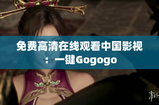 免费高清在线观看中国影视：一键Gogogo