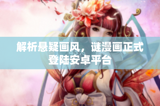 解析悬疑画风，谜漫画正式登陆安卓平台