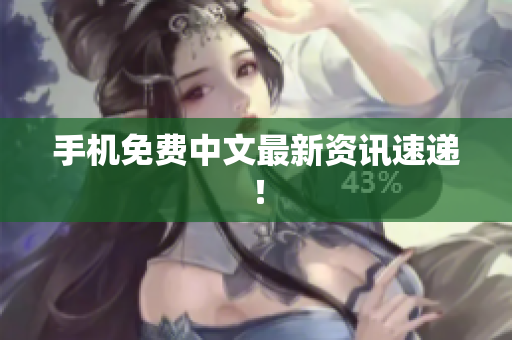 手机免费中文最新资讯速递！