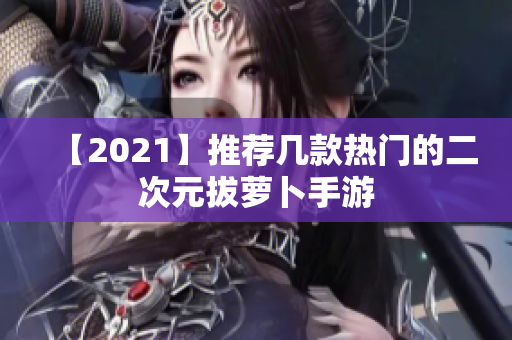 【2021】推荐几款热门的二次元拔萝卜手游
