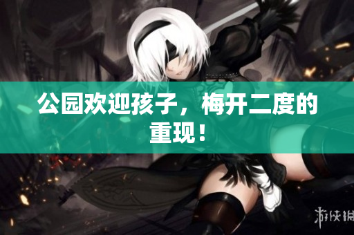 公园欢迎孩子，梅开二度的重现！