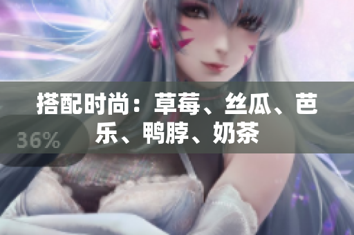 搭配时尚：草莓、丝瓜、芭乐、鸭脖、奶茶